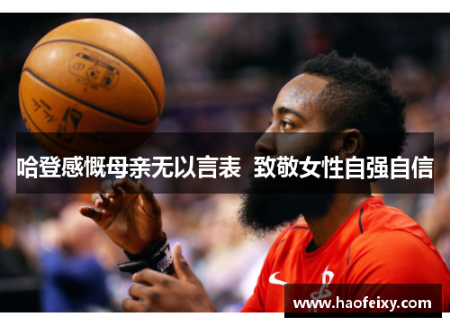 哈登感慨母亲无以言表  致敬女性自强自信